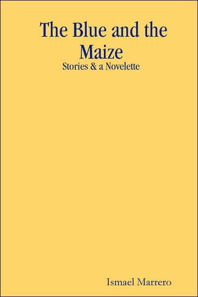 Cover for Ismael Marrero · The Blue and the Maize: Stories &amp; a Novelette (Paperback Book) [1st edition] (2007)