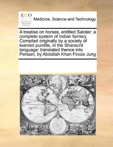 A Treatise on Horses, Entitled Saloter; a Complete System of Indian Farriery. Compiled Originally by a Society of Learned Pundits, in the Shanscrit ... into Persian, by Abdallah Khan Firoze Jung - See Notes Multiple Contributors - Boeken - Gale ECCO, Print Editions - 9780699125734 - 17 september 2010