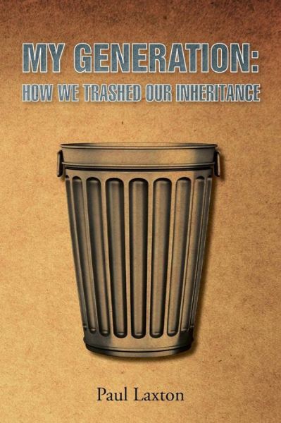 My Generation: How We Trashed Our Inheritance - Paul Laxton - Books - New Generation Publishing - 9780755216734 - September 18, 2014