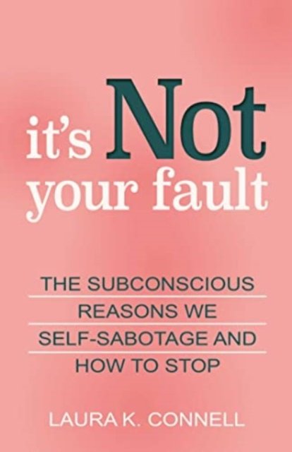 Cover for Laura K. Connell · It's Not Your Fault: The Subconscious Reasons We Self-Sabotage and How to Stop (Paperback Book) (2023)