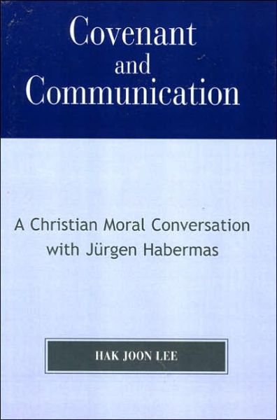 Covenant and Communication: A Christian Moral Conversation with JYrgen Habermas - Hak Joon Lee - Books - University Press of America - 9780761833734 - March 2, 2006