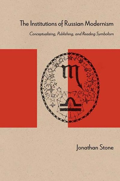 Cover for Jonathan Stone · The Institutions of Russian Modernism: Conceptualizing, Publishing, and Reading Symbolism (Hardcover Book) (2017)