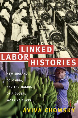 Cover for Aviva Chomsky · Linked Labor Histories: New England, Colombia, and the Making of a Global Working Class - American Encounters / Global Interactions (Hardcover Book) (2008)