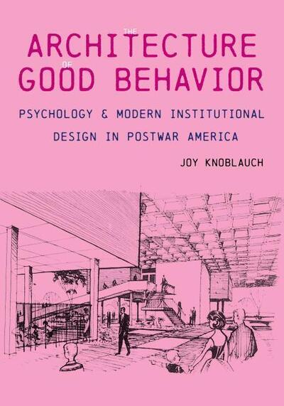 Architecture of Good Behavior: Psychology and Modern Institutional Design in Postwar America - Culture Politics & the Built Environment - Joy Knoblauch - Books - University of Pittsburgh Press - 9780822945734 - April 7, 2020
