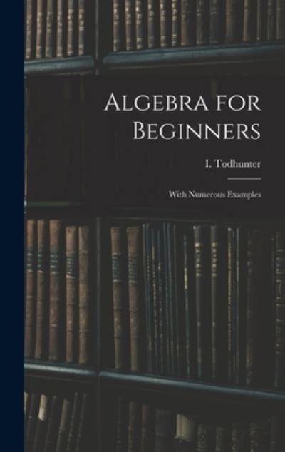 Algebra for Beginners - I (Isaac) 1820-1884 Todhunter - Bøker - Legare Street Press - 9781013311734 - 9. september 2021