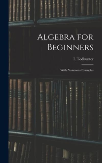 Cover for I (Isaac) 1820-1884 Todhunter · Algebra for Beginners (Hardcover bog) (2021)