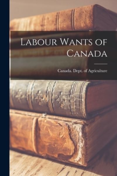 Cover for Canada Dept of Agriculture · Labour Wants of Canada [microform] (Paperback Book) (2021)