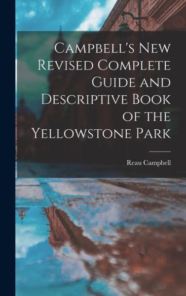 Cover for Reau Campbell · Campbell's New Revised Complete Guide and Descriptive Book of the Yellowstone Park (Book) (2022)