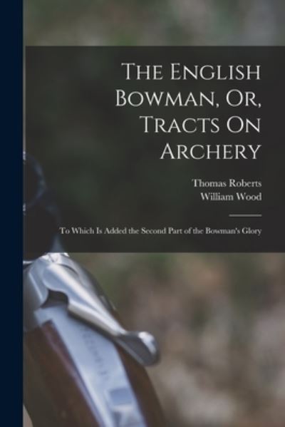 Cover for William Wood · English Bowman, or, Tracts on Archery (Bok) (2022)