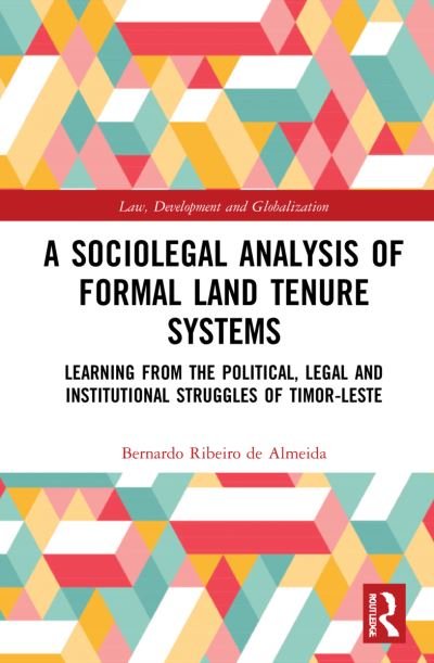 Cover for Almeida, Bernardo Ribeiro de (Leiden Law School, The Netherlands.) · A Sociolegal Analysis of Formal Land Tenure Systems: Learning from the Political, Legal and Institutional Struggles of Timor-Leste - Law, Development and Globalization (Paperback Book) (2023)