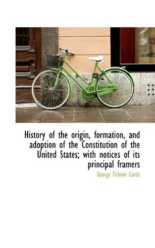Cover for George Ticknor Curtis · History of the Origin, Formation, and Adoption of the Constitution of the United States; With Notice (Paperback Book) (2009)