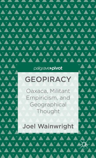 Cover for Joel Wainwright · Geopiracy: Oaxaca, Militant Empiricism, and Geographical Thought (Hardcover Book) (2012)