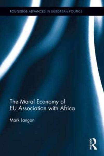 Cover for Langan, Mark (University of Leicester, UK.) · The Moral Economy of EU Association with Africa - Routledge Advances in European Politics (Hardcover Book) (2015)