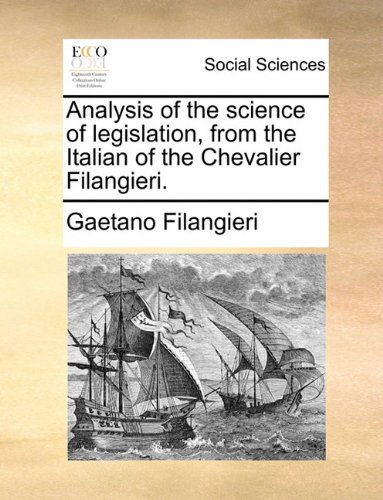 Analysis of the Science of Legislation, from the Italian of the Chevalier Filangieri. - Gaetano Filangieri - Books - Gale ECCO, Print Editions - 9781140680734 - May 27, 2010
