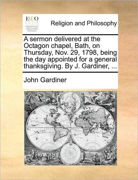 Cover for John Gardiner · A Sermon Delivered at the Octagon Chapel, Bath, on Thursday, Nov. 29, 1798, Being the Day Appointed for a General Thanksgiving. by J. Gardiner, ... (Pocketbok) (2010)