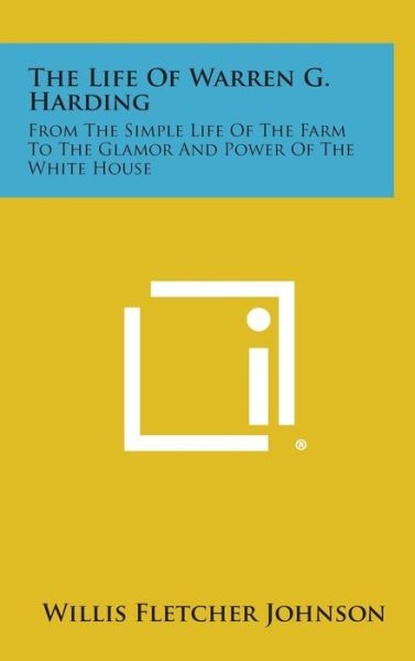 Cover for Willis Fletcher Johnson · The Life of Warren G. Harding: from the Simple Life of the Farm to the Glamor and Power of the White House (Hardcover Book) (2013)