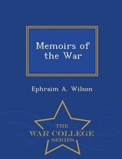 Cover for Ephraim A. Wilson · Memoirs of the War - War College Series (Paperback Book) (2015)