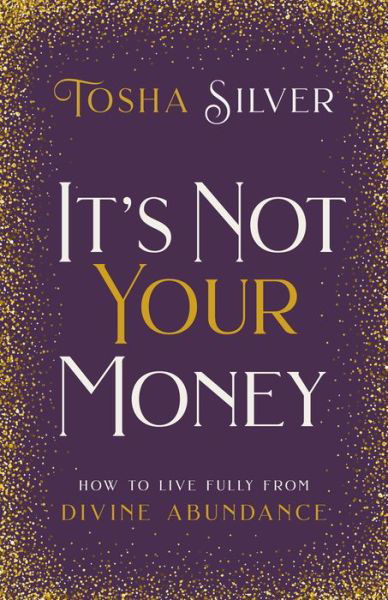 Cover for Tosha Silver · It's Not Your Money: How to Live Fully from Divine Abundance (Gebundenes Buch) (2019)
