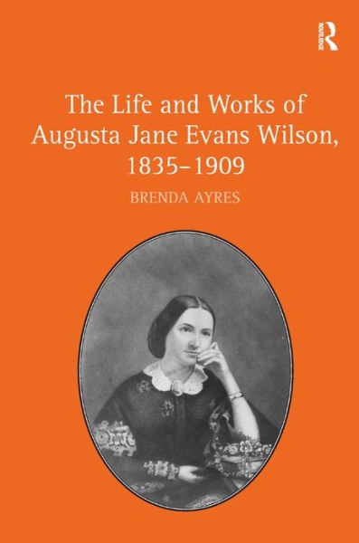 Cover for Brenda Ayres · The Life and Works of Augusta Jane Evans Wilson, 1835-1909 (Hardcover Book) [New edition] (2012)