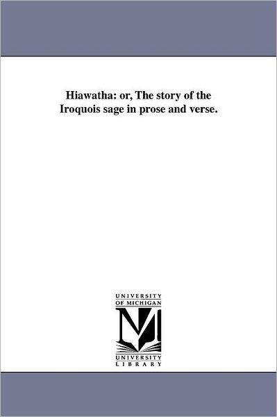 Cover for Michigan Historical Reprint Series · Hiawatha: Or, the Story of the Iroquois Sage in Prose and Verse. (Paperback Book) (2011)