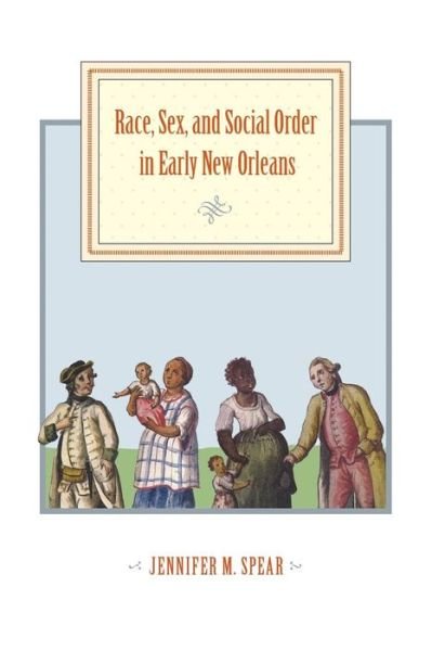 Cover for Spear, Jennifer M. (Simon Fraser University) · Race, Sex, and Social Order in Early New Orleans - Early America: History, Context, Culture (Paperback Bog) (2015)