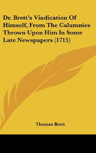 Cover for Thomas Brett · Dr. Brett's Vindication of Himself, from the Calumnies Thrown Upon Him in Some Late Newspapers (1715) (Hardcover Book) (2008)