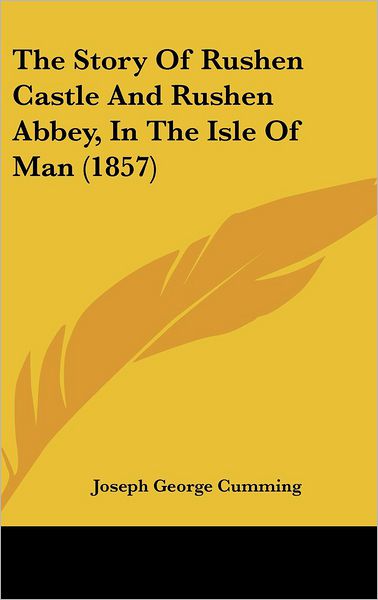 Cover for Joseph George Cumming · The Story of Rushen Castle and Rushen Abbey, in the Isle of Man (1857) (Hardcover Book) (2008)