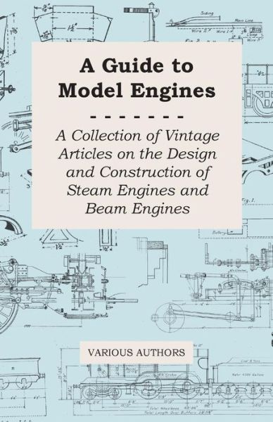 A Guide to Model Engines - a Collection of Vintage Articles on the Design and Construction of Steam Engines and Beam Engines - V/A - Bøger - Hoar Press - 9781447424734 - 17. august 2011