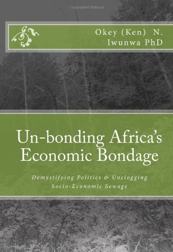 Cover for Okey (Ken)  N. Iwunwa Phd · Un-bonding Africa's Economic Bondage: Demystifying Politics &amp; Unclogging Socio-economic Sewage (Paperback Book) (2009)