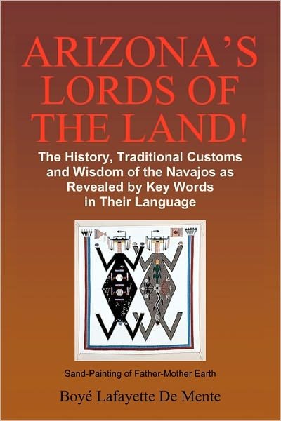 Cover for Boye Lafayette De Mente · Arizona's Lords of the Land!: the History, Traditional Customs and Wisdom of the Navajos As Revealed by Key Words in Their Language (Paperback Bog) (2010)