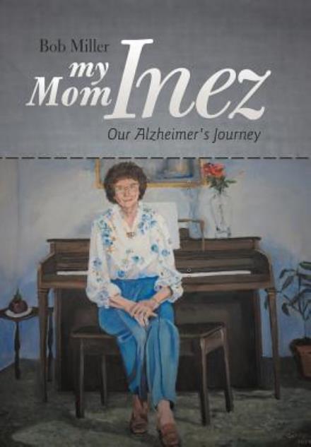 Cover for Bob Miller · My Mom Inez: Our Alzheimer's Journey (Inbunden Bok) (2012)