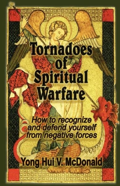Tornadoes of Spiritual Warfare: How to Recognize and Defend Yourself from Negative Forces - Yong Hui V Mcdonald - Bøger - Createspace - 9781481802734 - 13. januar 2013