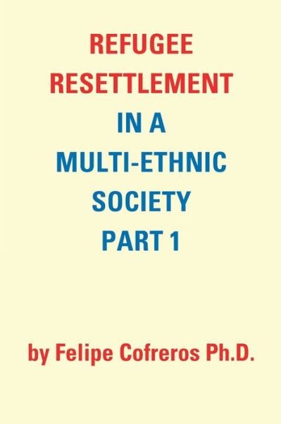 Cover for Felipe Cofreros · Refugee Resettlement in a Multi-Ethnic Society Part 1 by Felipe Cofreros Ph.D. (Paperback Book) (2019)