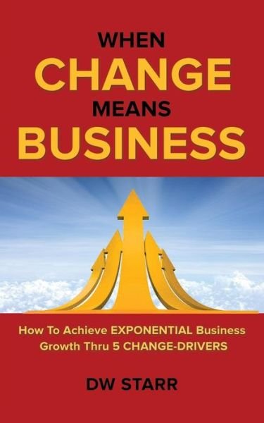 When Change Means Business: How to Achieve Exponential Business - Dw Starr - Böcker - iUniverse - 9781491799734 - 21 juni 2016