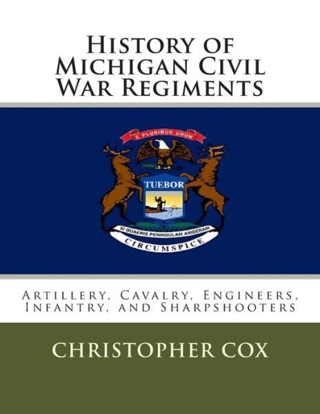 Cover for Christopher Cox · History of Michigan Civil War Regiments: Artillery, Cavalry, Engineers, Infantry, and Sharpshooters (Paperback Book) (2013)