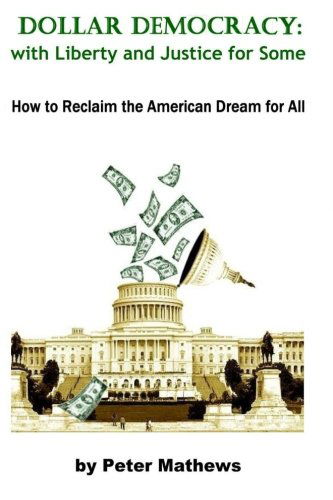 Cover for Peter Mathews · Dollar Democracy:with Liberty and Justice for Some: How to Reclaim the American Dream for All (Paperback Book) [1st edition] (2014)