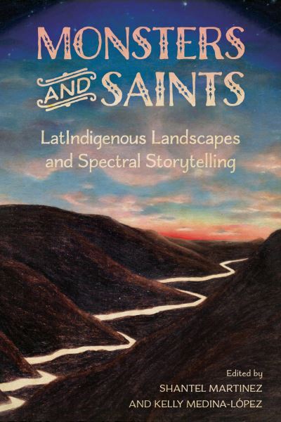 Cover for Monsters and Saints: LatIndigenous Landscapes and Spectral Storytelling - Horror and Monstrosity Studies Series (Hardcover Book) (2024)