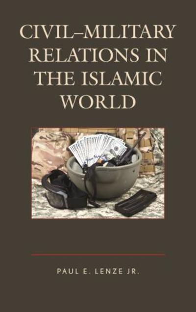 Cover for Lenze, Jr., Paul E. · Civil–Military Relations in the Islamic World (Hardcover Book) (2016)