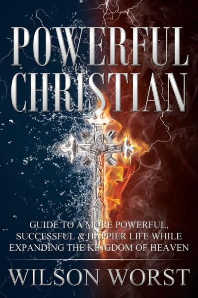 Powerful Christian: Guide to a More Powerful, Successful & Happier Life While Expanding the Kingdom of Heaven - Ye-vetta Wilson-worst - Bøger - CreateSpace Independent Publishing Platf - 9781500462734 - 18. juli 2014