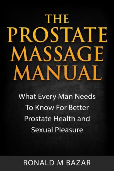 Cover for Ronald M Bazar · The Prostate Massage Manual: What Every Man Needs to Know for Better Prostate Health and Sexual Pleasure (Paperback Book) (2015)