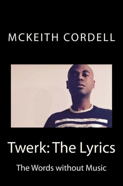 Twerk: the Lyrics: the Words Without Music - Mckeith Cordell - Books - Createspace - 9781511716734 - April 14, 2015