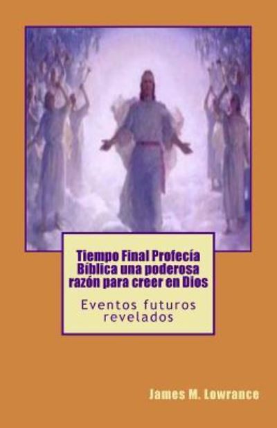 Tiempo Final Profecia Biblica una poderosa razon para creer en Dios - James M Lowrance - Livros - Createspace Independent Publishing Platf - 9781523261734 - 4 de janeiro de 2016