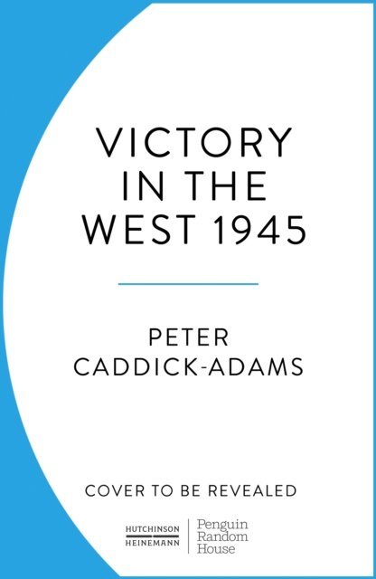 Cover for Caddick-Adams, Prof. Peter, TD, VR, BA (Hons), PhD, FRHistS, FRGS, KJ · 1945: Victory in the West (Taschenbuch) (2023)