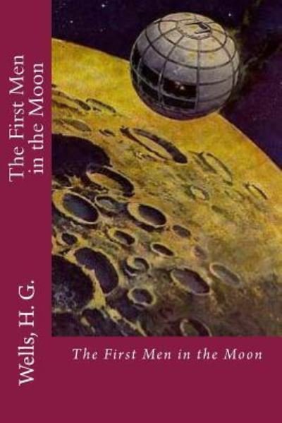 The First Men in the Moon - H G Wells - Books - Createspace Independent Publishing Platf - 9781536847734 - August 2, 2016