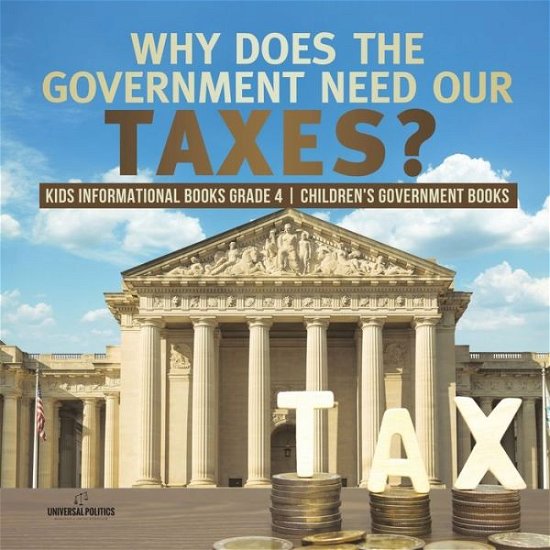Why Does the Government Need Our Taxes? Kids Informational Books Grade 4 Children's Government Books - Universal Politics - Books - Universal Politics - 9781541953734 - April 19, 2020