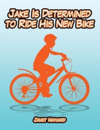 Jake Is Determined to Ride His New Bike - Janet Hayward - Kirjat - Xlibris - 9781543441734 - perjantai 15. syyskuuta 2017