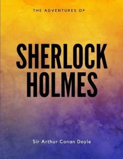 The Adventures of Sherlock Holmes - Sir Arthur Conan Doyle - Books - Createspace Independent Publishing Platf - 9781548082734 - June 14, 2017