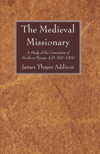 Cover for James Thayer Addison · The Medieval Missionary: A Study of the Conversion of Northern Europe A.D. 500 - 1300 (Paperback Book) (2009)