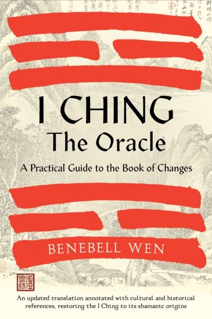 Cover for Benebell Wen · I Ching, The Oracle: A Practical Guide to the Book of Changes: An updated translation annotated with cultural &amp; historical references, restoring the I Ching to its shamanic origins (Hardcover bog) (2023)