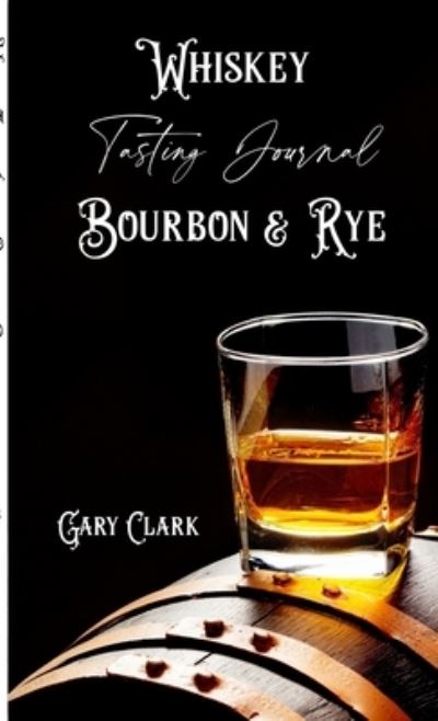 Whiskey Tasting Journal Bourbon & Rye - Gary Clark - Kirjat - Lulu.com - 9781678008734 - keskiviikko 5. helmikuuta 2020